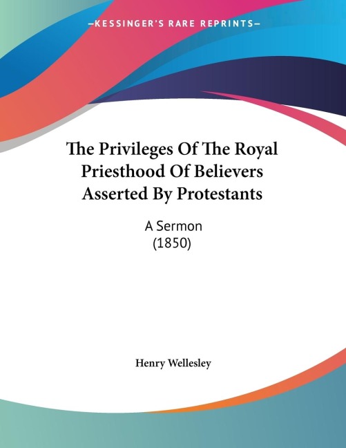 The Privileges Of The Royal Priesthood Of Believers Asserted By Protestants: A Sermon (1850)