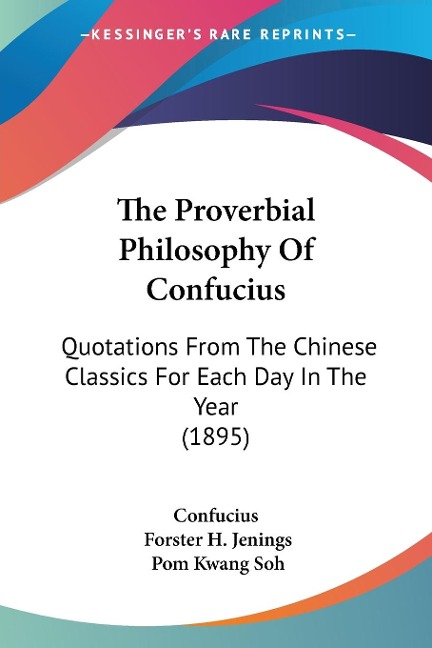 The Proverbial Philosophy Of Confucius: Quotations From The Chinese Classics For Each Day In The Year (1895)