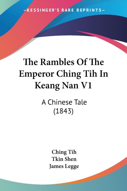 The Rambles Of The Emperor Ching Tih In Keang Nan V1: A Chinese Tale (1843)
