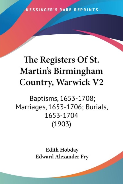 The Registers Of St. Martins Birmingham Country, Warwick V2: Baptisms, 1653-1708; Marriages, 1653-1706; Burials, 1653-1704 (1903)