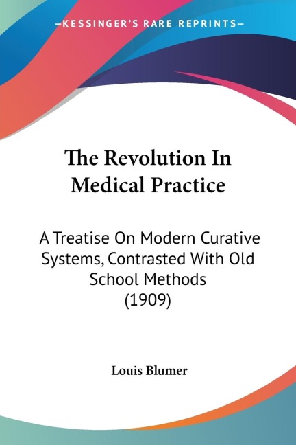 The Revolution In Medical Practice: A Treatise On Modern Curative Systems, Contrasted With Old School Methods (1909)