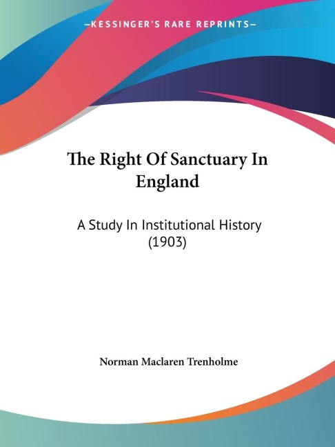 The Right Of Sanctuary In England: A Study In Institutional History (1903)