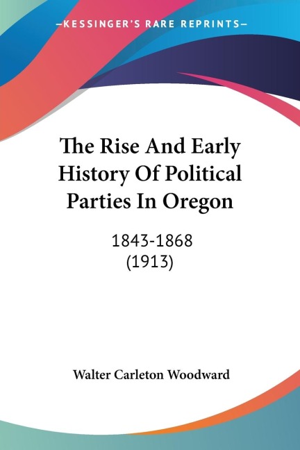 The Rise And Early History Of Political Parties In Oregon: 1843-1868 (1913)
