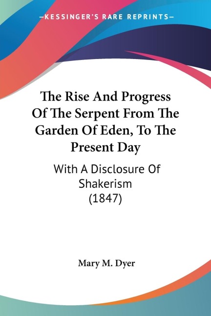 The Rise And Progress Of The Serpent From The Garden Of Eden, To The Present Day: With A Disclosure Of Shakerism (1847)