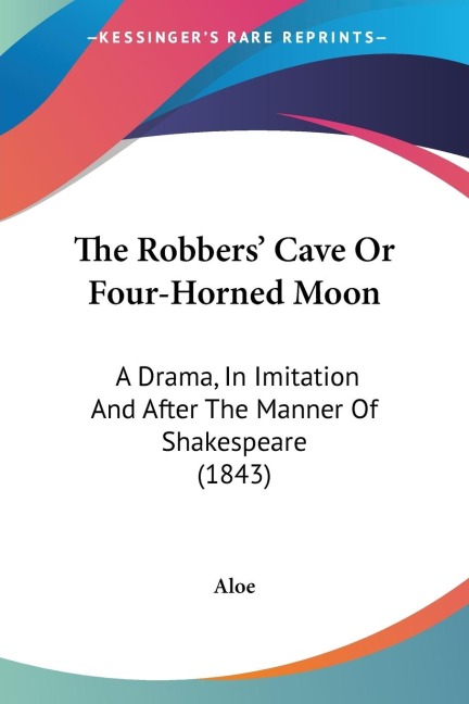 The Robbers Cave Or Four-Horned Moon: A Drama, In Imitation And After The Manner Of Shakespeare (1843)