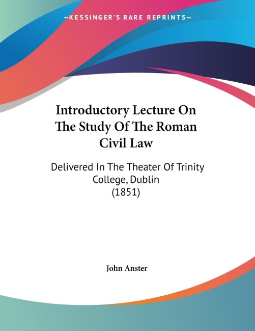 Introductory Lecture On The Study Of The Roman Civil Law: Delivered In The Theater Of Trinity College, Dublin (1851)