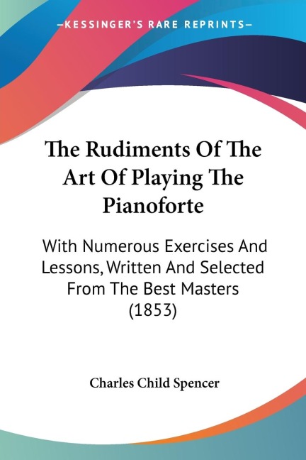 The Rudiments Of The Art Of Playing The Pianoforte: With Numerous Exercises And Lessons, Written And Selected From The Best Masters (1853)