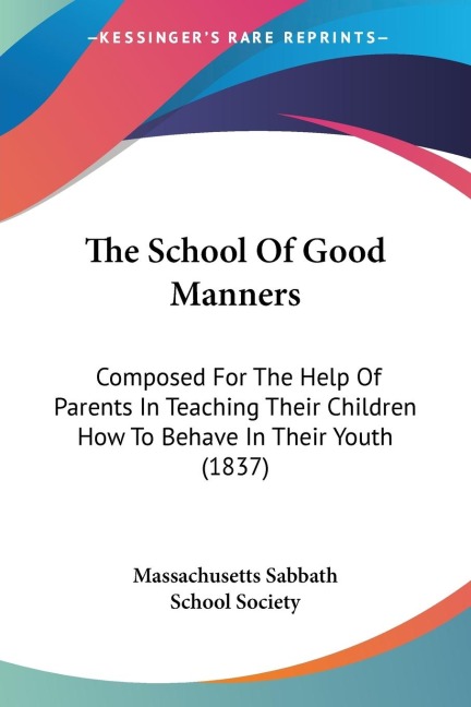 The School Of Good Manners: Composed For The Help Of Parents In Teaching Their Children How To Behave In Their Youth (1837)