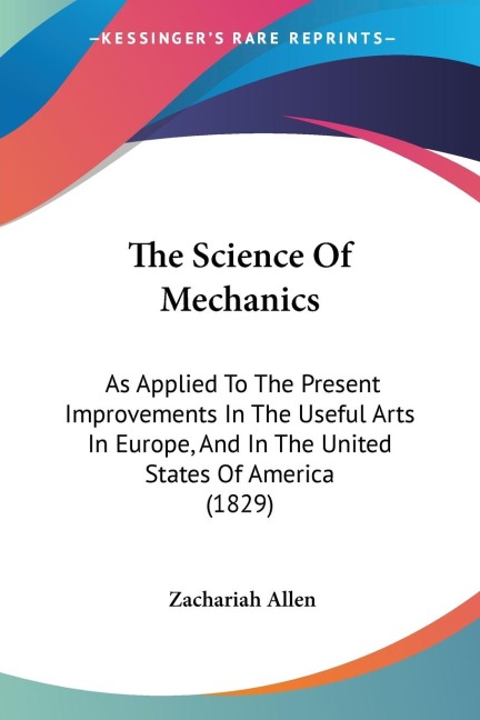 The Science Of Mechanics: As Applied To The Present Improvements In The Useful Arts In Europe, And In The United States Of America (1829)