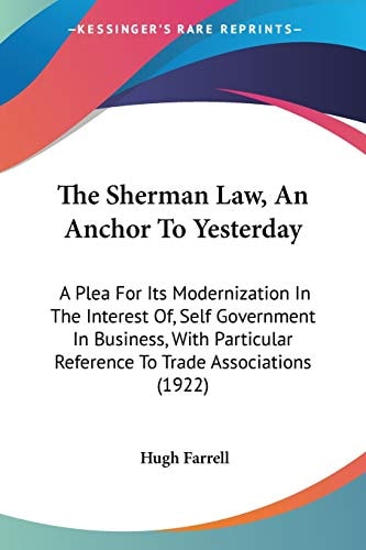 The Sherman Law, An Anchor To Yesterday A Plea For Its Modernization In The Interest Of, Self Government In Business, With Particular Reference To Trade Associations (1922)