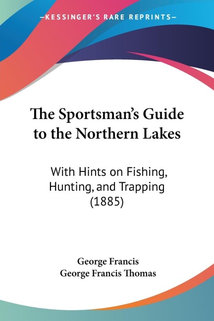 The Sportsmans Guide to the Northern Lakes: With Hints on Fishing, Hunting, and Trapping (1885)