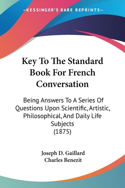 Key To The Standard Book For French Conversation: Being Answers To A Series Of Questions Upon Scientific, Artistic, Philosophical, And Daily Life Subjects (1875)