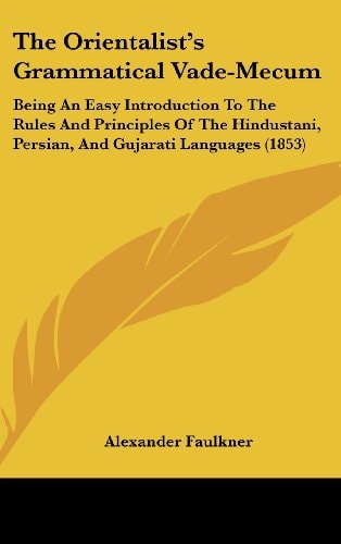 The Orientalist's Grammatical Vade-Mecum Being an Easy Introduction to the Rules and Principles of the Hindustani, Persian, and Gujarati Languages (1