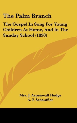 The Palm Branch The Gospel In Song For Young Children At Home, And In The Sunday School (1898)