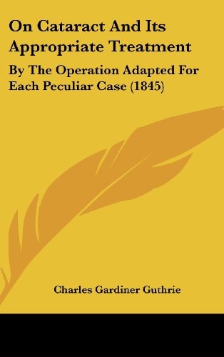 On Cataract and Its Appropriate Treatment By the Operation Adapted for Each Peculiar Case (1845)
