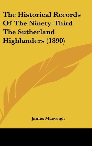 The Historical Records Of The Ninety-Third The Sutherland Highlanders (1890)