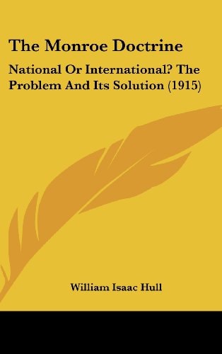 The Monroe Doctrine National Or International? The Problem And Its Solution (1915)