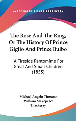 The Rose and the Ring, Or the History of Prince Giglio and Prince Bulbo A Fireside Pantomime for Great and Small Children (1855)