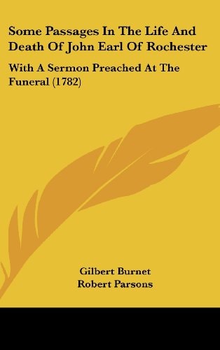 Some Passages in the Life and Death of John Earl of Rochester With A Sermon Preached at the Funeral (1782)