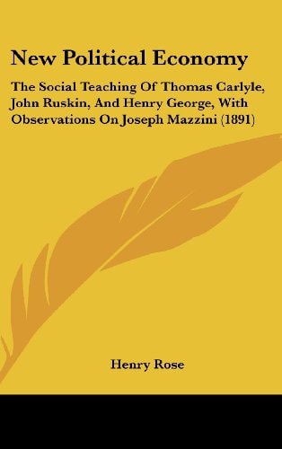 New Political Economy The Social Teaching of Thomas Carlyle, John Ruskin, and Henry George, with Observations on Joseph Mazzini (1891)
