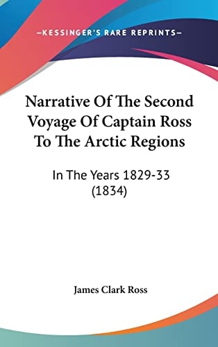 Narrative of the Second Voyage of Captain Ross to the Arctic Regions In the Years 1829-33 (1834)