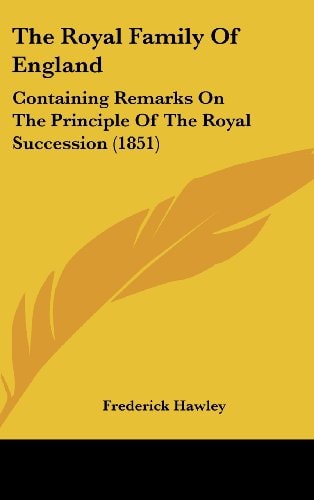 The Royal Family of England Containing Remarks on the Principle of the Royal Succession (1851)