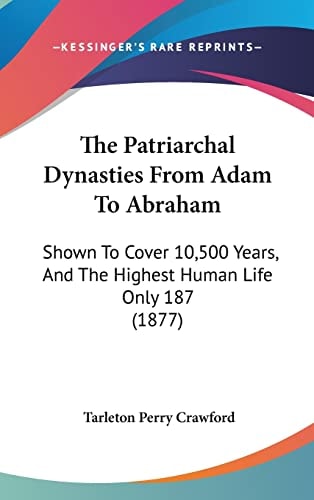 The Patriarchal Dynasties From Adam To Abraham Shown To Cover 10,500 Years, And The Highest Human Life Only 187 (1877)