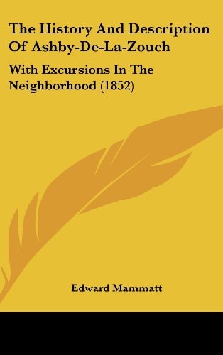 The History and Description of Ashby-de-la-Zouch With Excursions in the Neighborhood (1852)