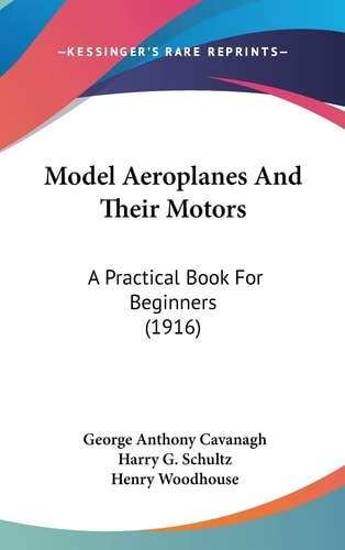 Model Aeroplanes And Their Motors A Practical Book For Beginners (1916)