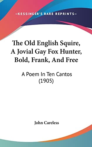 The Old English Squire, A Jovial Gay Fox Hunter, Bold, Frank, And Free A Poem In Ten Cantos (1905)