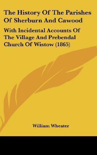 The History of the Parishes of Sherburn and Cawood With Incidental Accounts of the Village and Prebendal Church of Wistow (1865)