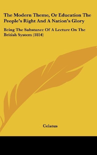The Modern Theme, Or Education the People's Right and a Nation's Glory Being the Substance of A Lecture on the British System (1854)