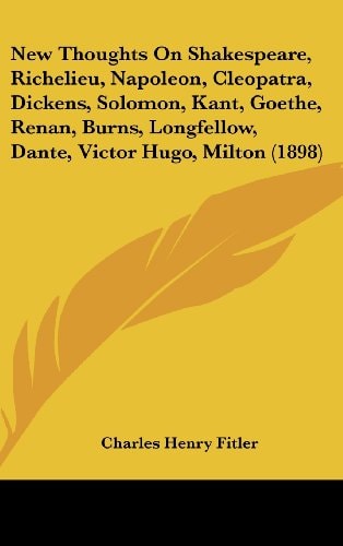 New Thoughts on Shakespeare, Richelieu, Napoleon, Cleopatra, Dickens, Solomon, Kant, Goethe, Renan, Burns, Longfellow, Dante, Victor Hugo, Milton (189