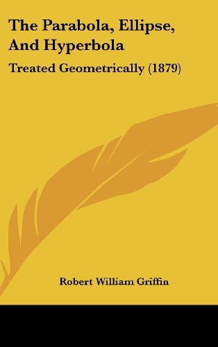 The Parabola, Ellipse, And Hyperbola Treated Geometrically (1879)