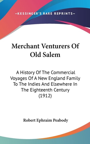 Merchant Venturers Of Old Salem A History Of The Commercial Voyages Of A New England Family To The Indies And Elsewhere In The Eighteenth Century (1912)