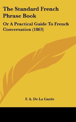 The Standard French Phrase Book Or A Practical Guide to French Conversation (1863)