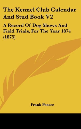 The Kennel Club Calendar And Stud Book V2 A Record Of Dog Shows And Field Trials, For The Year 1874 (1875)