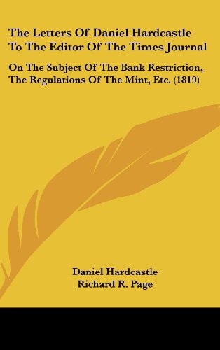 The Letters of Daniel Hardcastle to the Editor of the Times Journal On the Subject of the Bank Restriction, the Regulations of the Mint, Etc. (1819)
