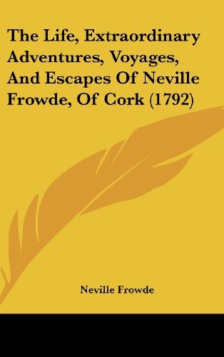 The Life, Extraordinary Adventures, Voyages, and Escapes of Neville Frowde, of Cork
