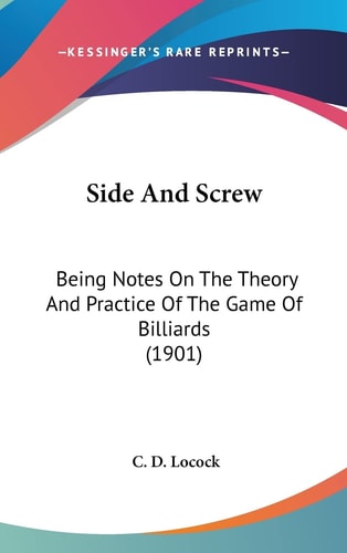 Side And Screw Being Notes On The Theory And Practice Of The Game Of Billiards (1901)