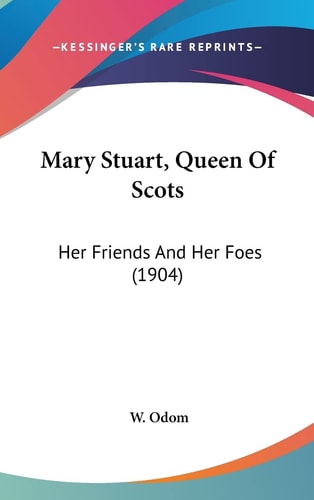 Mary Stuart, Queen Of Scots Her Friends And Her Foes (1904)