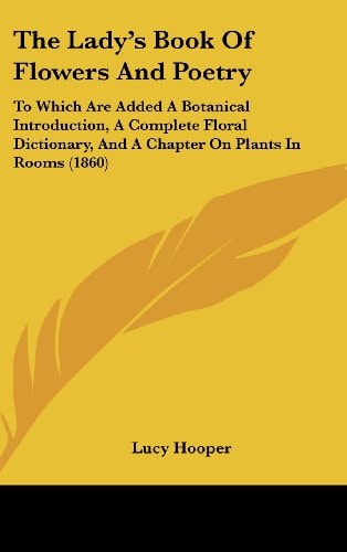 The Lady's Book of Flowers and Poetry To Which Are Added A Botanical Introduction, A Complete Floral Dictionary, and A Chapter on Plants in Rooms (18