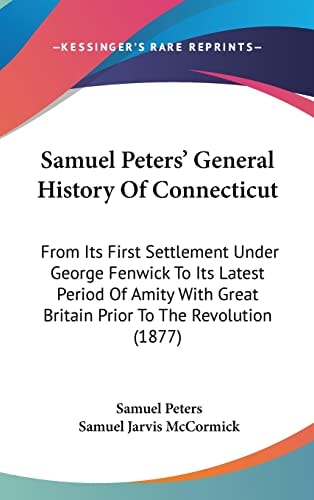 Samuel Peters' General History Of Connecticut From Its First Settlement Under George Fenwick To Its Latest Period Of Amity With Great Britain Prior To The Revolution (1877)