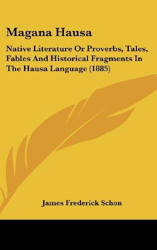 Magana Hausa Native Literature Or Proverbs, Tales, Fables And Historical Fragments In The Hausa Language (1885)