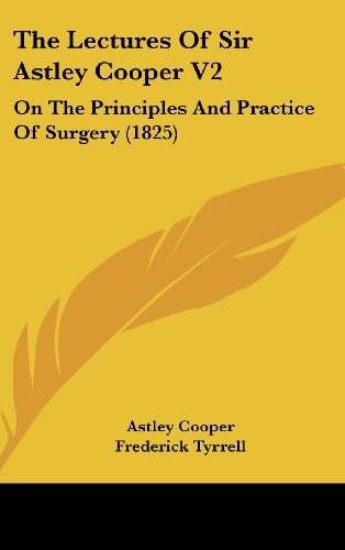 The Lectures of Sir Astley Cooper V2 On the Principles and Practice of Surgery (1825)