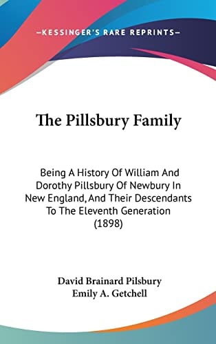 The Pillsbury Family Being A History Of William And Dorothy Pillsbury Of Newbury In New England, And Their Descendants To The Eleventh Generation (1898)