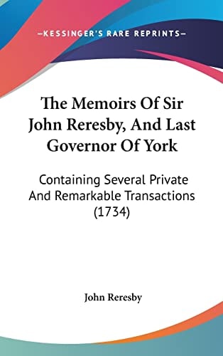 The Memoirs of Sir John Reresby, and Last Governor of York Containing Several Private and Remarkable Transactions (1734)