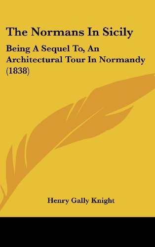 The Normans in Sicily Being A Sequel To, an Architectural Tour in Normandy (1838)