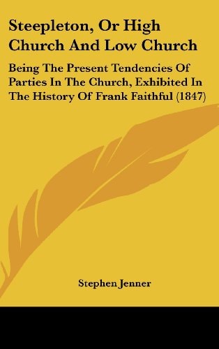 Steepleton, Or High Church and Low Church Being the Present Tendencies of Parties in the Church, Exhibited in the History of Frank Faithful (1847)