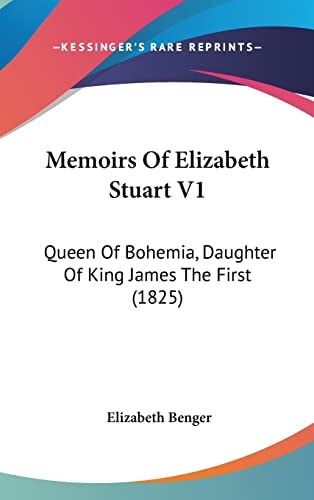 Memoirs of Elizabeth Stuart V1 Queen of Bohemia, Daughter of King James the First (1825)